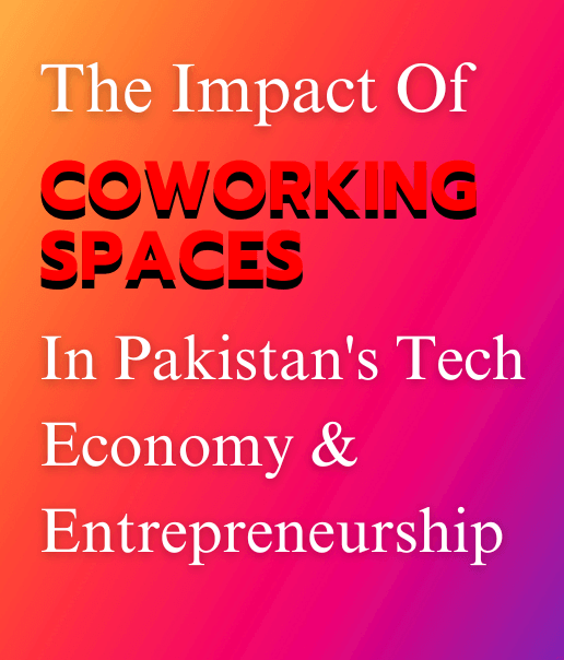 The Impact Of Coworking Spaces In Pakistan's Tech Economy & Entrepreneurship