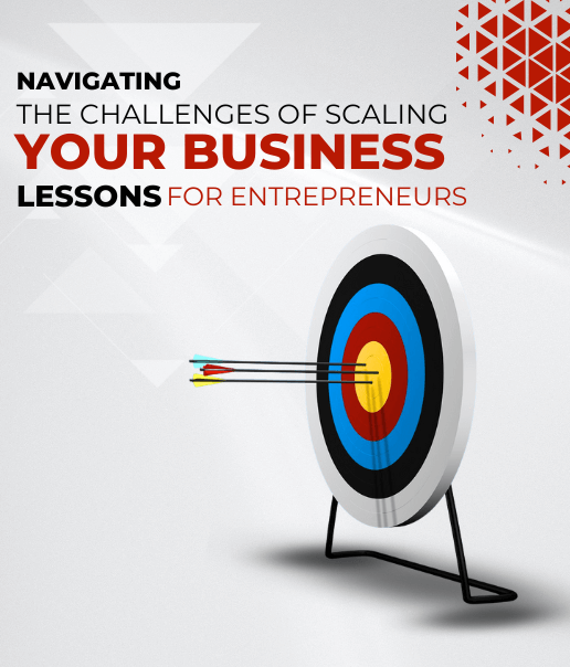 Navigating the Challenges of Scaling Your Business: Lessons for Entrepreneurs