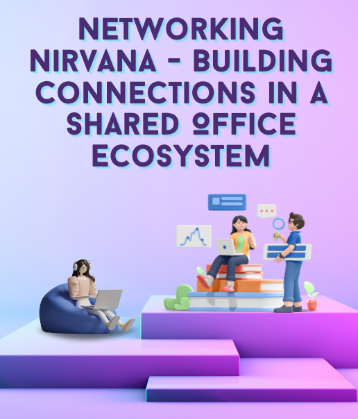 Networking Nirvana - Building Connections in a Shared Office Ecosystem